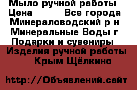 Мыло ручной работы › Цена ­ 350 - Все города, Минераловодский р-н, Минеральные Воды г. Подарки и сувениры » Изделия ручной работы   . Крым,Щёлкино